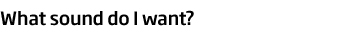 What sound do I want?